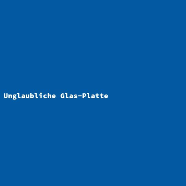 Unglaubliche Glas-Platte