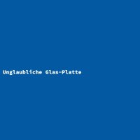Unglaubliche Glas-Platte